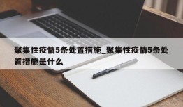 聚集性疫情5条处置措施_聚集性疫情5条处置措施是什么