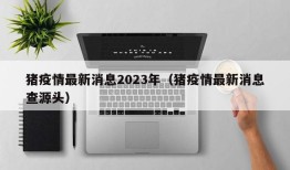 猪疫情最新消息2023年（猪疫情最新消息查源头）