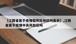 【江西省属于疫情低风险地区吗最新】,江西省属于疫情中高风险区吗