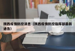 陕西疫情防控消息（陕西疫情防控指挥部最新通告）