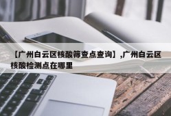 【广州白云区核酸筛查点查询】,广州白云区核酸检测点在哪里