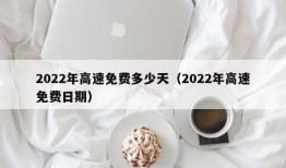 2022年高速免费多少天（2022年高速免费日期）