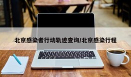 北京感染者行动轨迹查询/北京感染行程