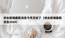 邻水疫情最新消息今天又封了（邻水疫情最新消息2020）