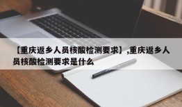 【重庆返乡人员核酸检测要求】,重庆返乡人员核酸检测要求是什么