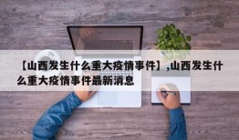 【山西发生什么重大疫情事件】,山西发生什么重大疫情事件最新消息