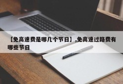 【免高速费是哪几个节日】,免高速过路费有哪些节日