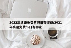 2022高速路免费节假日有哪些/2021年高速免费节日有哪些