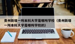 贵州新增一所本科大学是哪所学校（贵州新增一所本科大学是哪所学校的）