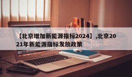 【北京增加新能源指标2024】,北京2021年新能源指标发放政策