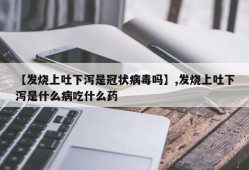 【发烧上吐下泻是冠状病毒吗】,发烧上吐下泻是什么病吃什么药