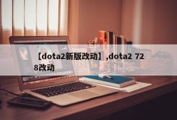 【dota2新版改动】,dota2 728改动