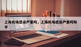 上海机场感染严重吗，上海机场感染严重吗知乎