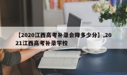 【2020江西高考补录会降多少分】,2021江西高考补录学校