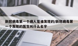 新冠病毒第一个病人是谁发现的/新冠病毒第一个发现的医生叫什么名字
