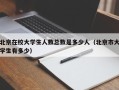 北京在校大学生人数总数是多少人（北京市大学生有多少）