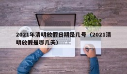 2021年清明放假日期是几号（2021清明放假是哪几天）
