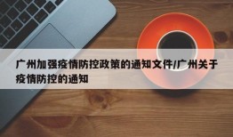广州加强疫情防控政策的通知文件/广州关于疫情防控的通知