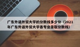 广东外语外贸大学的分数线多少分（2021年广东外语外贸大学各专业录取分数线）