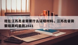 现在江苏出省需要什么证明材料，江苏出省需要隔离吗最新2021