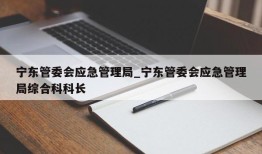 宁东管委会应急管理局_宁东管委会应急管理局综合科科长