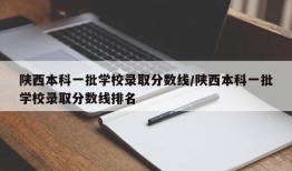陕西本科一批学校录取分数线/陕西本科一批学校录取分数线排名