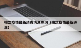 榆次疫情最新动态消息查询（榆次疫情最新进展）