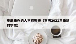 重庆新办的大学有哪些（重庆2021年新建的学校）