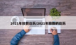 2021年放假日历/2021年放假的日历