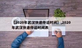 【2020年武汉快递停运时间】,2020年武汉快递停运时间表