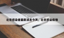 北京感染者最新消息今天，北京感染疫情