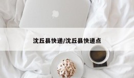 沈丘县快递/沈丘县快递点