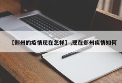 【郑州的疫情现在怎样】,现在郑州疾情如何