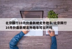 北京限行10月份最新规定外地车/北京限行10月份最新规定外地车可以开吗