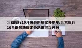 北京限行10月份最新规定外地车/北京限行10月份最新规定外地车可以开吗