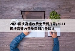 2021国庆高速收费免费到几号/2021国庆高速收费免费到几号截止