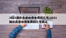 2021国庆高速收费免费到几号/2021国庆高速收费免费到几号截止