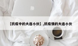 【抗疫中的大连小伙】,抗疫情的大连小伙