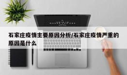 石家庄疫情主要原因分析/石家庄疫情严重的原因是什么