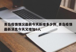 青岛疫情情况最新今天新增多少例_青岛疫情最新消息今天又增加6人