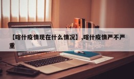 【喀什疫情现在什么情况】,喀什疫情严不严重