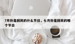 7月份是回民的什么节日，七月份是回民的哪个节日