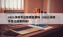 2021清明节过路费免费吗（2021清明节免过路费时间）