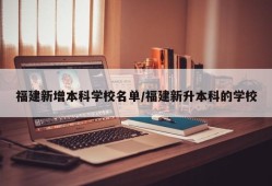 福建新增本科学校名单/福建新升本科的学校