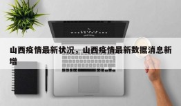 山西疫情最新状况，山西疫情最新数据消息新增