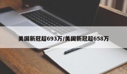 美国新冠超693万/美国新冠超658万