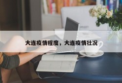 大连疫情程度，大连疫情壮况
