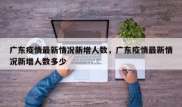 广东疫情最新情况新增人数，广东疫情最新情况新增人数多少