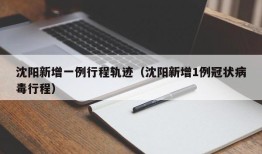 沈阳新增一例行程轨迹（沈阳新增1例冠状病毒行程）