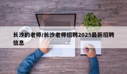 长沙的老师/长沙老师招聘2025最新招聘信息